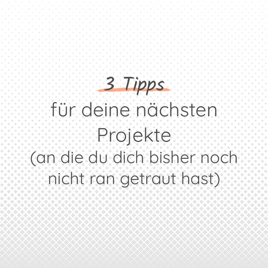 3 Tipps für deine nächsten Projekte